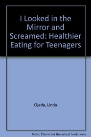 I Looked in the Mirror and Screamed: Healthier Eating for Teenagers