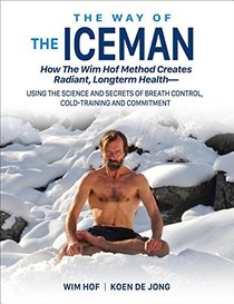 The Way of the Iceman: How the Wim Hof Method Creates Radiant, Longterm Health