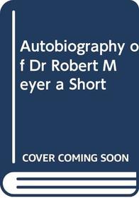 Autobiography of Dr Robert Meyer a Short