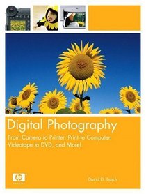 Digital Photography : From Camera to Printer, Print to Computer, Videotape to DVD,  and More!