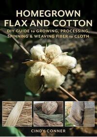 Homegrown Flax and Cotton: DIY Guide to Growing, Processing, Spinning & Weaving Fiber to Cloth