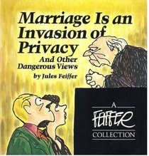 Marriage is an invasion of privacy, and other dangerous views (A Feiffer collection)