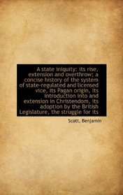A state iniquity: its rise, extension and overthrow; a concise history of the system of state-regula