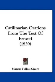 Catilinarian Orations From The Text Of Ernesti (1829)