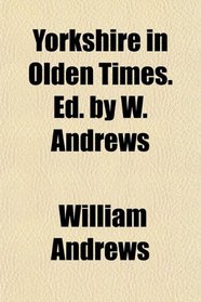 Yorkshire in Olden Times. Ed. by W. Andrews