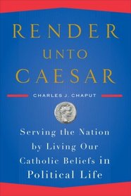 Render unto Caesar: Serving the Nation by Living Our Catholic Beliefs in Political Life