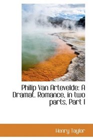 Philip Van Artevelde: A Dramat. Romance, in two parts, Part I
