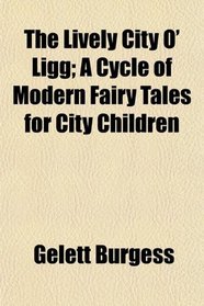 The Lively City O' Ligg; A Cycle of Modern Fairy Tales for City Children