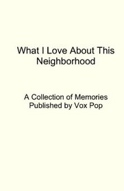 What I Love About This Neighborhood: A Collection of Memories Published by Vox Pop