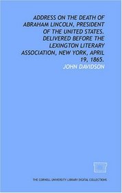 Address on the death of Abraham Lincoln, president of the United States. Delivered before the Lexington Literary Association, New York, April 19, 1865.