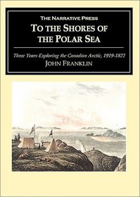 To the Shores of the Polar Sea: Three Years Exploring the Canadian Arctic, 1819-1822