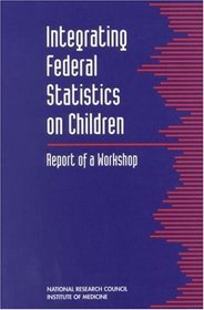 Integrating Federal Statistics on Children: Report of a Workshop