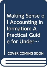Making Sense of Accounting Information: A Practical Guide for Understanding Financial Reports and Their Use