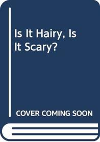 Is It Hairy, Is It Scary?
