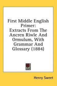 First Middle English Primer: Extracts From The Ancren Riwle And Ormulum, With Grammar And Glossary (1884)