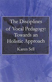 The Disciplines of Vocal Pedagogy: Towards an Holistic Approach