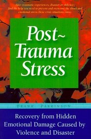 Post-Trauma Stress: A Personal Guide to Reduce the Long-Term Effects and Hidden Emotional Damage Caused by Violence and Disaster