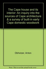 The Cape house and its interior: An inquiry into the sources of Cape architecture & a survey of built-in early Cape domestic woodwork