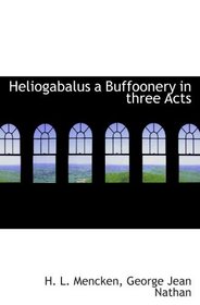 Heliogabalus a Buffoonery in three Acts