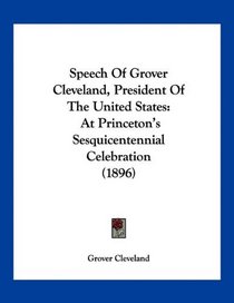 Speech Of Grover Cleveland, President Of The United States: At Princeton's Sesquicentennial Celebration (1896)