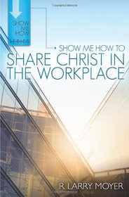 Show Me How to Share Christ in the Workplace (Show Me How Series)