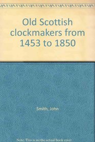 Old Scottish clockmakers from 1453 to 1850