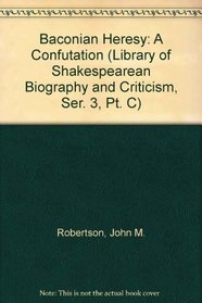 Baconian Heresy: A Confutation (Library of Shakespearean Biography and Criticism, Ser. 3, Pt. C)