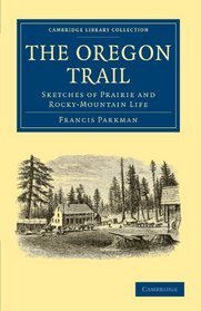 The Oregon Trail: Sketches of Prairie and Rocky-Mountain Life (Cambridge Library Collection - North American History)