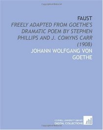 Faust: Freely Adapted From Goethe's Dramatic Poem by Stephen Phillips and J. Comyns Carr (1908)