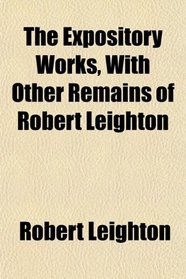 The Expository Works, With Other Remains of Robert Leighton