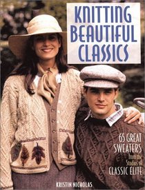 Knitting Beautiful Classics: 65 Great Sweaters from the Studios of Classic Elite