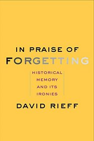 In Praise of Forgetting: Historical Memory and Its Ironies