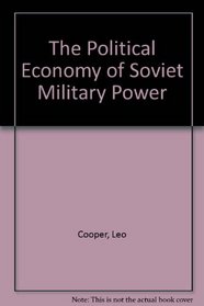 THE POLITICAL ECONOMY OF SOVIET MILITARY POWER.