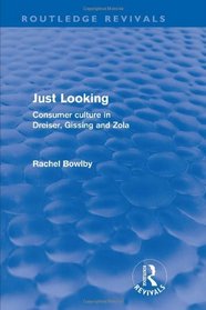 Just Looking (Routledge Revivals): Consumer Culture in Dreiser, Gissing and Zola