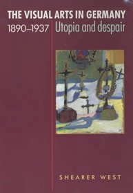 Visual Arts in Germany,1890-1937: Utopia and Despair