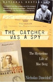 The Catcher Was a Spy : The Mysterious Life of Moe Berg