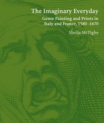 The Imaginary Everyday: Genre Painting and Prints in Italy and France, 1580-1670