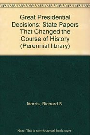 Great Presidential Decisions: State Papers That Changed the Course of History (Perennial library)