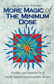 More Magic of the Minimum Dose : Futher case histories by a world famous homoeopathic doctor