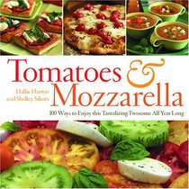 Tomatoes & Mozzarella: 100 Ways to Enjoy This Tantalizing Twosome All Year Long