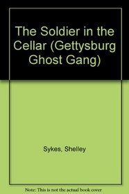 The Soldier in the Cellar (Sykes, Shelley. Gettysburg Ghost Gang, #5.)