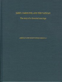 Liszt, Carolyne, and the Vatican: The Story of a Thwarted Marriage As It Emerges from the Original Church Documents (Franz Liszt Studies Series)