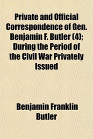 Private and Official Correspondence of Gen. Benjamin F. Butler (4); During the Period of the Civil War Privately Issued