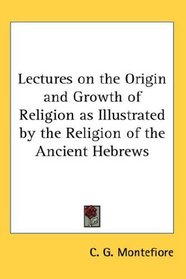 Lectures on the Origin and Growth of Religion as Illustrated by the Religion of the Ancient Hebrews