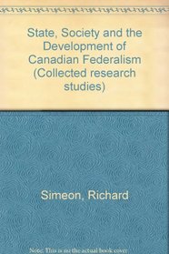 State, Society, and the Development of Canadian Federalism (Collected Research Studies)
