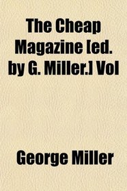 The Cheap Magazine [ed. by G. Miller.] Vol