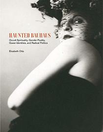 Haunted Bauhaus: Occult Spirituality, Gender Fluidity, Queer Identities, and Radical Politics (The MIT Press)
