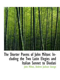 The Shorter Poems of John Milton: Including the Two Latin Elegies and Italian Sonnet to Diodati