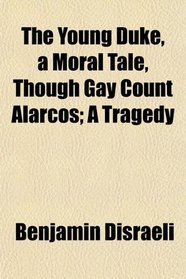 The Young Duke, a Moral Tale, Though Gay Count Alarcos; A Tragedy
