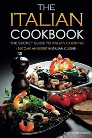 The Italian Cookbook - The Secret Guide to Italian Cooking: Become an Expert in Italian Cuisine